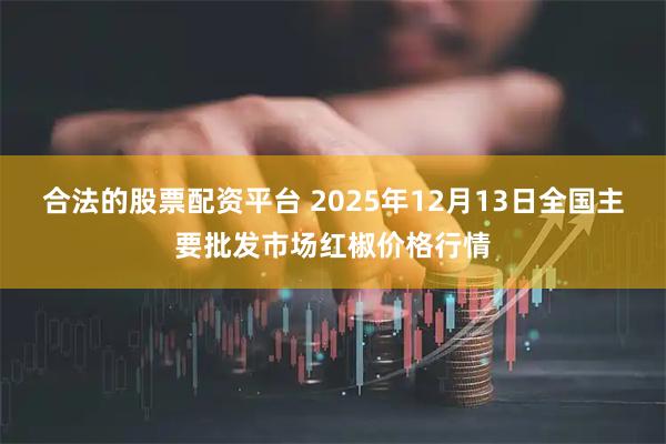 合法的股票配资平台 2025年12月13日全国主要批发市场红椒价格行情