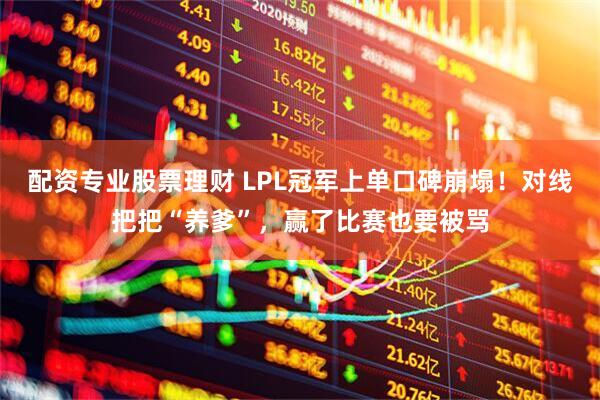 配资专业股票理财 LPL冠军上单口碑崩塌！对线把把“养爹”，赢了比赛也要被骂