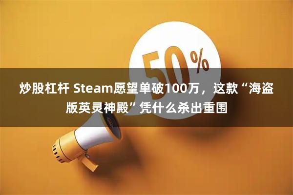 炒股杠杆 Steam愿望单破100万,这款“海盗版英灵神殿”凭什么杀出重围