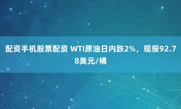 配资手机股票配资 WTI原油日内跌2%，现报92.78美元/桶