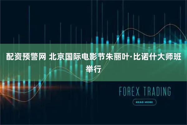 配资预警网 北京国际电影节朱丽叶·比诺什大师班举行