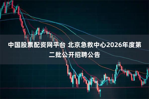 中国股票配资网平台 北京急救中心2026年度第二批公开招聘公告