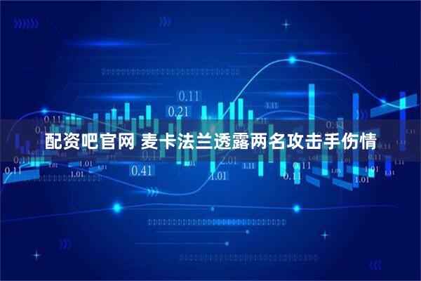 配资吧官网 麦卡法兰透露两名攻击手伤情
